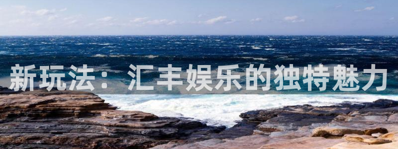 焦点娱乐注册平台：新玩法：汇丰娱乐的独特魅力