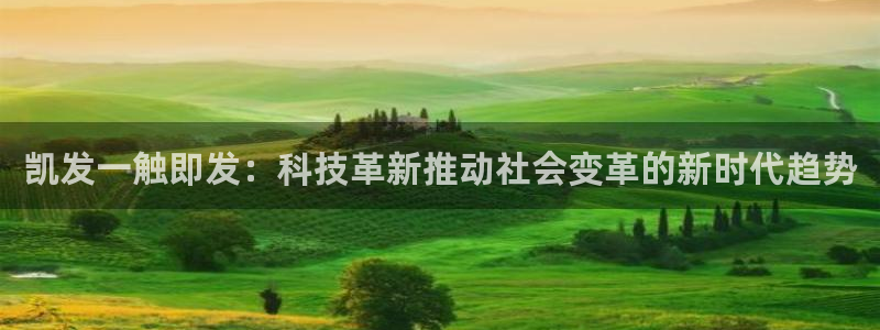 焦点娱乐app下载地址：凯发一触即发：科技革新推动社会变革的新时代趋势