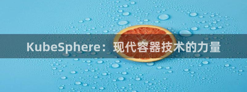 焦点娱乐app：KubeSphere：现代容器技术的力量