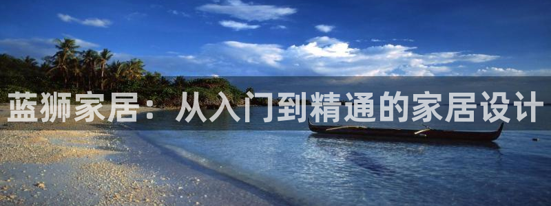 壹号电子娱乐app下载安装：蓝狮家居：从入门到精通的家居设计
