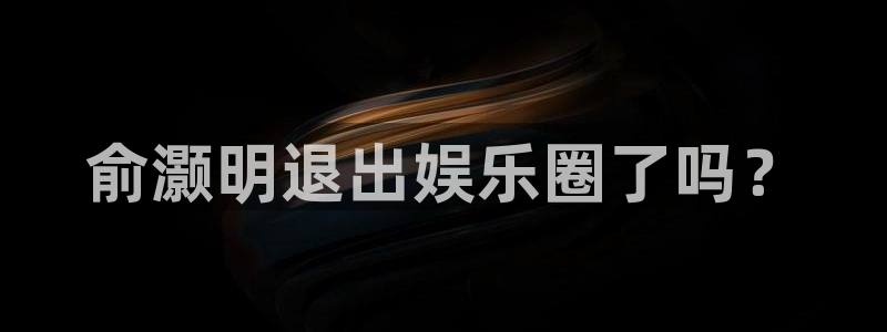 壹号大舞台,有梦你就来：俞灏明退出娱乐圈了吗？