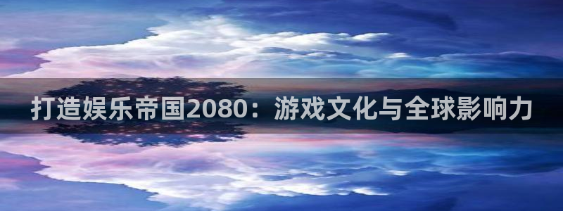 pg焦点娱乐平台下载入口：打造娱乐帝国2080：游戏文化与全球影响力
