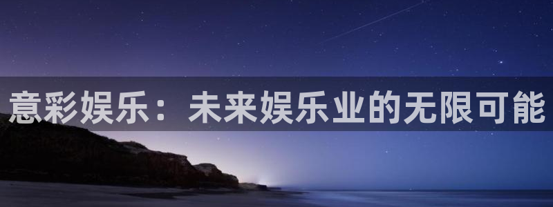 壹号电子娱乐app下载最新版本：意彩娱乐：未来娱乐业的无限可能