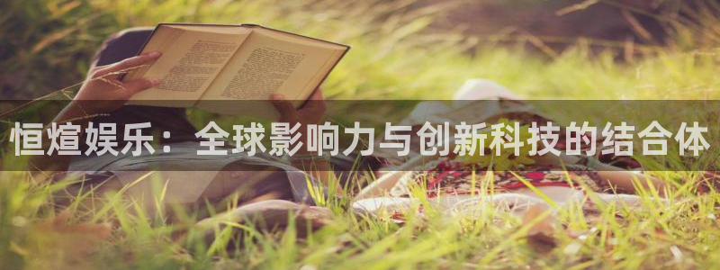 焦点娱乐pg：恒煊娱乐：全球影响力与创新科技的结合体
