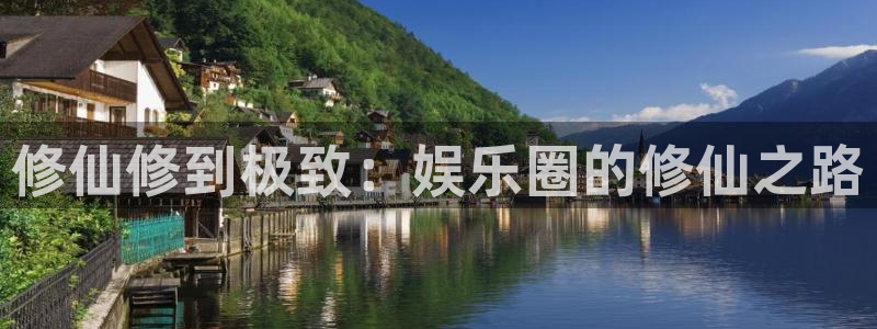 焦点娱乐app：修仙修到极致：娱乐圈的修仙之路