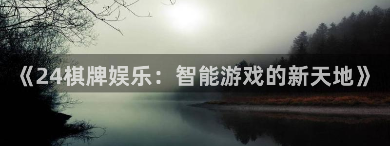焦点娱乐官网：《24棋牌娱乐：智能游戏的新天地》