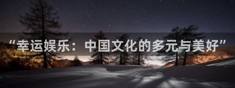 焦点娱乐app下载安装：“幸运娱乐：中国文化的多元与美好”